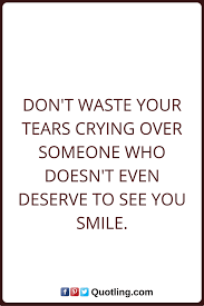 Tears Quotes Don T Waste Your Tears Crying Over Someone Who Doesn T Even Deserve To See You Smile Tears Quotes Healthy Work Snacks Healthcare Quotes
