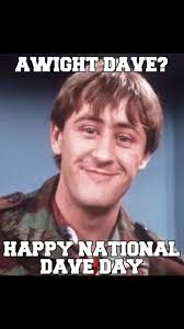 Awight Dave, Happy Dave Day Dave's 😂🤣😂