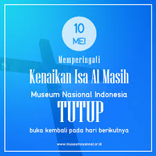 Pada hari raya ini diyakini bahwa jasad insani dan oknum ilahi yesus yang sudah mati lalu hidup lagi, kemudian naik ke sebelah kanan tuhan. Hari Kenaikan Isa Al Masih Museum Nasional Tutup Museum Nasional Indonesia