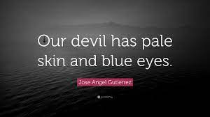 Instead they were like two pristine stones of onyx, that lit up with a. Jose Angel Gutierrez Quote Our Devil Has Pale Skin And Blue Eyes