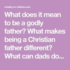What Does It Mean To Be A Godly Father What Makes Being A Christian Father Different What Can D Fathers Day Poems Childrens Ministry Curriculum Bible Lessons