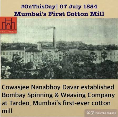 July 7, 1854 – Mumbai's First Cotton Mill. On this day, Cowasjee Nanabhoy Davar established Bombay Spinning & Weaving Company at Tardeo, Mumbai's first-ever cotton mill and one of the earliest steam-powered