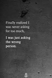 Never Asking For Too Much I Was Just Asking The Wrong Person New Quotes Life Quotes Quotes Deep
