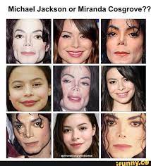 I think you meant michael jackson. Michael Jackson Or Miranda Cosgrove Ifunny