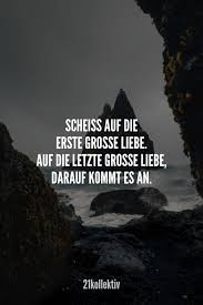 Scheiss Auf Die Erste Grosse Liebe Auf Die Letzte Grosse Liebe Darauf Kommt Es An Love Quotes Liebe Spruch Liebesspruche Spruche