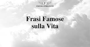 Frasi Famose Sulla Vita Le 230 Citazioni Migliori Fervida Ispirazione
