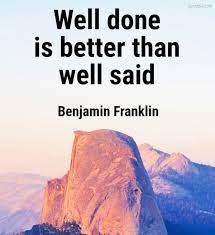 Well Done Is Better Than Well Said Benjamin Franklin Quotelia