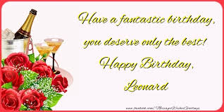 This free original version by 1 happy birthday replaces the traditional happy birthday to you song and can be downloaded free as a mp3, posted to facebook. Have A Fantastic Birthday You Deserve Only The Best Happy Birthday Leonard Greetings Cards For Birthday For Leonard Messageswishesgreetings Com