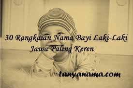 Tidak usah bingung dalam mencari nama bayi lelaki islami, ikuti saja terus detiklife.com. 30 Rangkaian Nama Bayi Laki Laki Jawa Paling Keren Tanya Nama