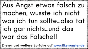Aus Angst Etwas Falsch Zu Machen Wusste Ich Nicht Was Ich Tun Sollte Also Tat Ich Gar Nichts Und Das War Das Falsch Tolle Spruche Und Zitate Auf Www Likemonster De