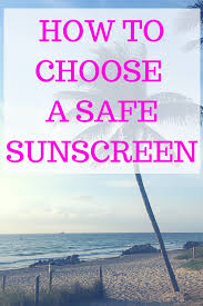 How To Choose A Safe Sunscreen In 2020 Safe Sunscreen Sunscreen Natural Sunscreen Brands