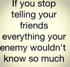 If You Stop Telling Your Friends Everything Your Enemy Wouldn T Know So Much Real Life Quotes Told You So Meaningful Quotes