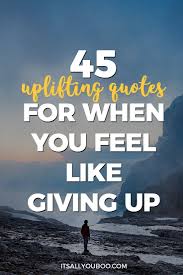 45 Uplifting Quotes For When You Feel Like Giving Up Never Give Up Quotes Giving Up Quotes Up Quotes