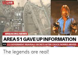 Chuck norris has revealed how his whole life is now about keeping his wife alive after filing a lawsuit last week. Live Breaking News Area 51 Gave Up Information 955 Us Goverment Reaveals Secrets After Chuck Norris Arived The Legends Are Real Chuck Norris Meme On Me Me