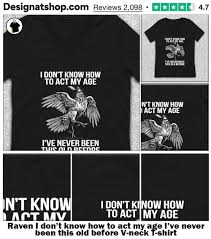 Raven I dont know how to act my age Ive never been this old before shirt,  hoodie, sweater, long sleeve and tank top