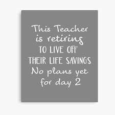 Dear fellow teachers, last year i wrote an open letter that was meant to be fun and supportive at the same time, and to make you welcome the new year with a positive attitude. Retired Teacher Quotes Canvas Prints Redbubble