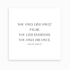 So, live your life as this is your first day in this universe. Live Everyday Like Pretzel Day Art Prints Quotes Best Office Quotes Dwight Schrute Quotes