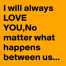 Check spelling or type a new query. I Will Always Love You No Matter What Happens Between Us Post By Joyzamora On Boldomatic