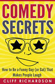 Because every joke is a celebration that we're all still here to laugh about it. Comedy Secrets How To Be A Funny Guy Or Gal That Makes People Laugh Comedy Writing Comedy Improvisation How To Tell Jokes Kindle Edition By Richardson Cliff Humor Entertainment Kindle