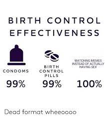 Birth Control Effectiveness Watching Memes Instead Of Actually Having Sex Birth Condoms Control Pills 99 99 100 Dead Format Wheeoooo Meme On Me Me