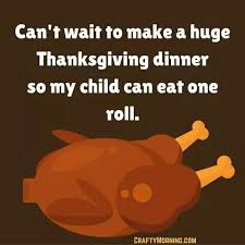 Funny Thanksgiving Meme Can T Wait To Make A Huge Thanksgiving Dinner So My Child Can E Funny Thanksgiving Memes Thanksgiving Quotes Funny Thanksgiving Jokes