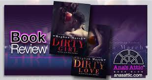 There are so many different people here that you will never get bored and find someone you really like. Book Review Dirty Girl And Dirty Love By Meghan March Ana S Attic Book Blog