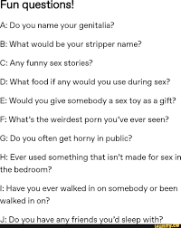 Fun questions! A: Do you name your genitalia? B: What would be your  stripper name? C: