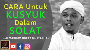 'khusyuk' ialah hati sentiasa hidup, manakala khusyuk dalam solat adalah menghadirkan hati kepada allah swt di dalam solat. Almarhum Ustaz Murtadha Yusoff Cara Untuk Kusyuk Dalam Solat Youtube