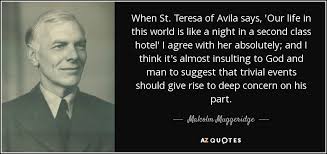 Malcolm Muggeridge Quote When St Teresa Of Avila Says Our Life In This