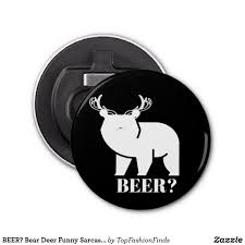 Beer Bear Deer Funny Sarcastic Novelty Bottle Opener Beer Bear Bear Deer Beer Bear Deer