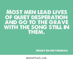 Henry David Thoreau Picture Quotes Most Men Lead Lives Of Quiet Desperation And Go To The Grave Life Quot Life Quotes Quotations Famous Quotes About Life