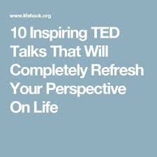 These inspiring ted talks will help you gain a fresh perspective and radically change your life for the better. 10 Inspiring Ted Talks That Will Completely Refresh Your Perspective On Life Ted Talks Perspective On Life Most Inspiring Ted Talks