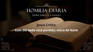 JESUS CRISTO: COM ELE NADA ESTÁ PERDIDO; VIÚVA DE NAIM – Homilia Diária