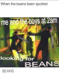 Become a supporter today and help make this dream a reality! When The Beans Been Spotted Me And The Boys At 2am Looking For Beans Beans Dank Meme On Me Me