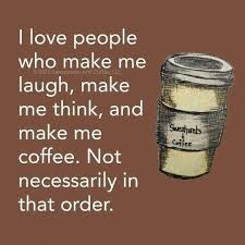 I Love People Who Make Me Laugh Make Me Think And Make Me Coffee Not Necessarily In That Order Coffee Quotes Coffee Love Coffee Humor