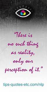 There Is No Such Thing As Reality Only Our Perception Of It Becky Mallery Visit The Link For Lots More Nlp Quotes Plus Nlp B Nlp Books Nlp Nlp Techniques