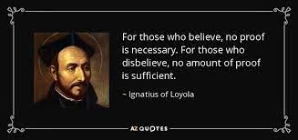 Ignatius Of Loyola Quote For Those Who Believe No Proof Is Necessary For Those