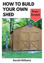 This is great because you can build a shed that will do exactly what you want it to. Amazon Com How To Build Your Own Shed From Scratch Building A Custom Garden Shed From Scratch Ebook Williams Gerald Kindle Store