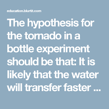 The Hypothesis For The Tornado In A Bottle Experiment Should
