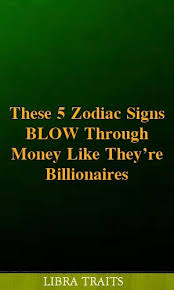 These 5 Zodiac Signs Blow Through Money Like Theyre