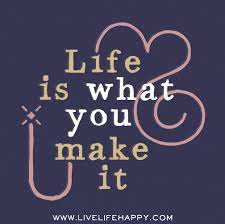 Life Is What You Make It