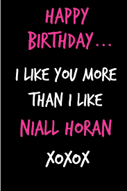 Happy birthday niall you looked to niall to see him staring up at the night sky and his eyes were glossed over. Happy Birthday I Like You More Than I Like Niall Horan Funny Rude Humorous Birthday Notebook Cheeky Joke Journal For Unique Gift Alternative To Greeting Card Sarcasm Occasional Amazon De Bucher
