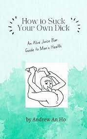 How to Suck Your Own Dick: an Alive Juice Bar guide to men's health -  Kindle edition by Ho, Andrew. Health, Fitness & Dieting Kindle eBooks @  Amazon.com.
