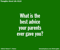 What is the best advice you gave someone and is it advice you wish you had received when you needed it? What Is The Best Advice Your Parents Ever Gave You Life Thoughts Good Advice Thoughts