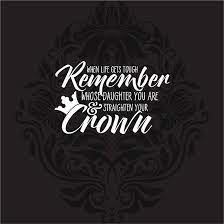 The head adornment is connected to the monarchy and represents strength. Daughter Straighten Your Crown Black White Crown Quotes Mom Quotes From Daughter Mom Quotes