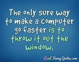 Open windows explorer & go to tools > folder options. The Only Sure Way To Make A Computer Go Faster Is To Throw It Out The Window