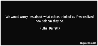 We Would Worry Less About What Others Think Of Us If We Realized How Seldom They Do Ethel Barrett Google Search Inspirational Words Just Be You Quotes