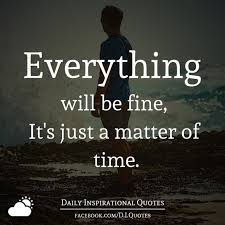 Patience is a virtue and it's worth waiting for the best days to come. Everything Will Be Fine It S Just A Matter Of Time
