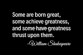 Some Are Born Great Some Achieve Greatness And Some Have Greatness Thrust Upon Them William Shakespeare 1000 666 Quotethee Daily Quotes For Inspiration Motivation