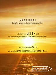 Das schicksal ist uns gemein nur der gedanke gehört uns allein. Spruch Manchmal Begreifen Wir Erst Nach Einem Schicksalsschlag Das Wir Am Leben Sind Und Nur Eine Begrenzte Zeit In Dieser Welt Verbingen Durfen Erst Dann Verstehen Wir Wie Wichtig Liebe Freiheit Und